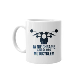 Ja nie chrapię - ja śnię, że jestem motocyklem - kubek z nadrukiem