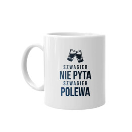 Szwagier nie pyta, szwagier polewa - kubek z nadrukiem