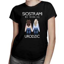 Siostrami nie trzeba się urodzić - damska koszulka z nadrukiem