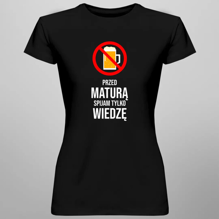 Przed maturą spijam tylko wiedzę - damska koszulka z nadrukiem