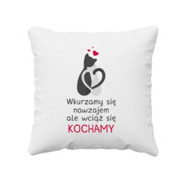 Wkurzamy się nawzajem, ale wciąż się kochamy - poduszka z nadrukiem