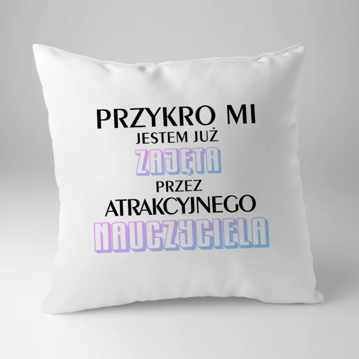 Przykro mi jestem już zajęta przez atrakcyjnego nauczyciela - poduszka z nadrukiem