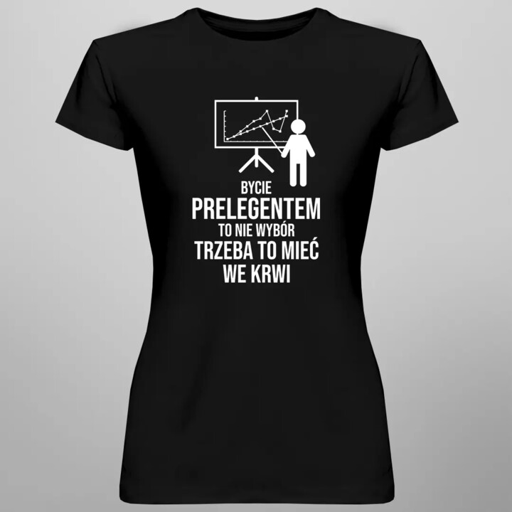 Bycie prelegentem to nie wybór, trzeba to mieć we krwi - damska koszulka z nadrukiem