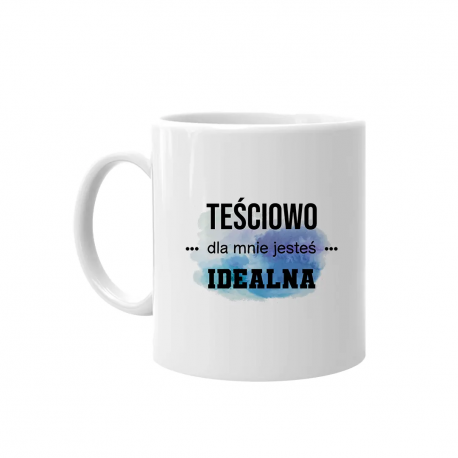 Teściowo jesteś dla mnie idealna - kubek z nadrukiem