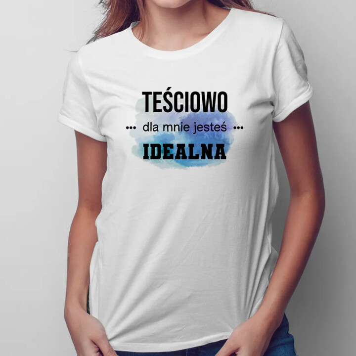 Teściowo jesteś dla mnie idealna - damska koszulka z nadrukiem