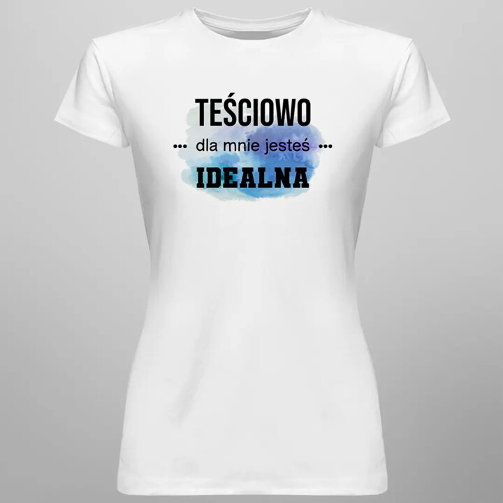 Teściowo jesteś dla mnie idealna - damska koszulka z nadrukiem