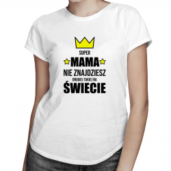Super mama - nie znajdziesz drugiej takiej na świecie - damska koszulka z nadrukiem