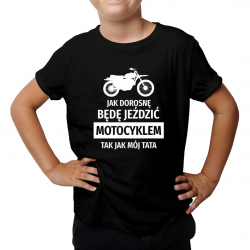 Jak dorosnę będę jeździć motocyklem - tak jak mój tata - koszulka dziecięca z nadrukiem