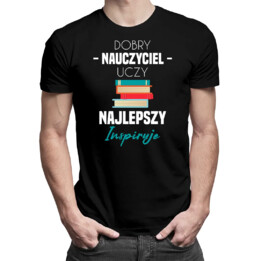 Dobry nauczyciel uczy, najlepszy inspiruje - męska koszulka z nadrukiem