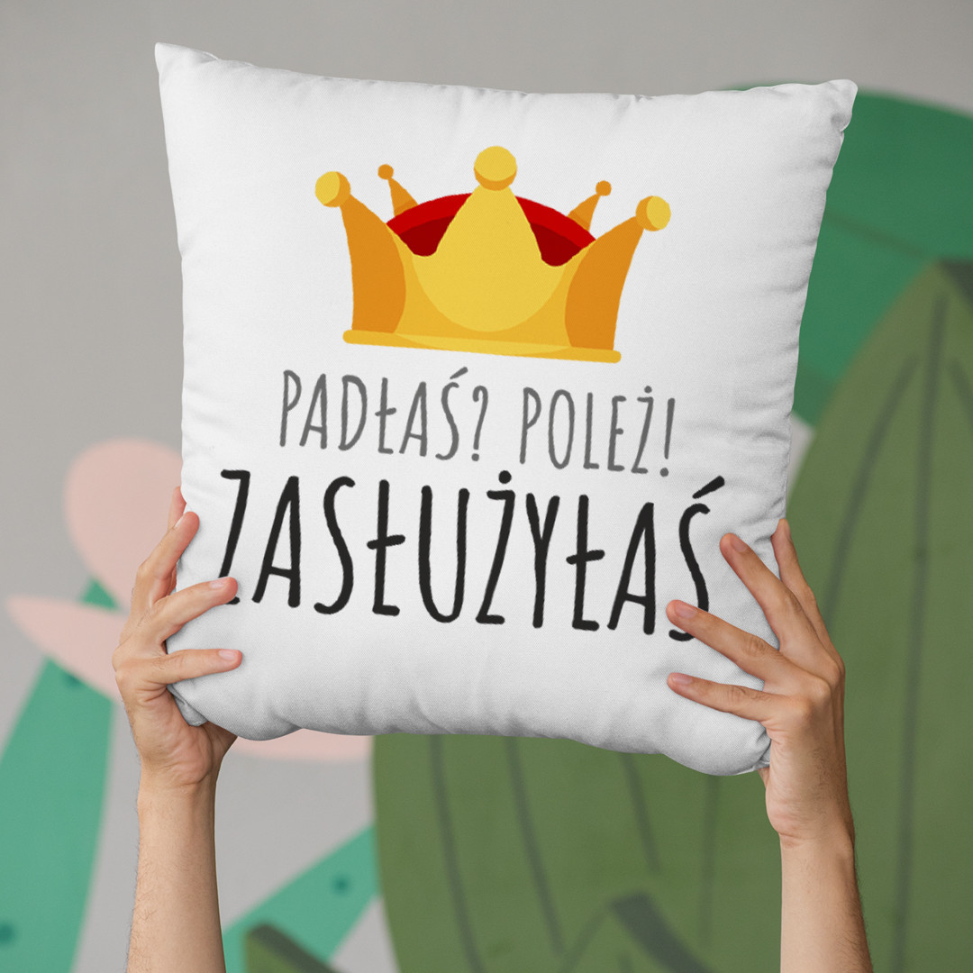 Padłaś? Poleż! Zasłużyłaś - poduszka z nadrukiem