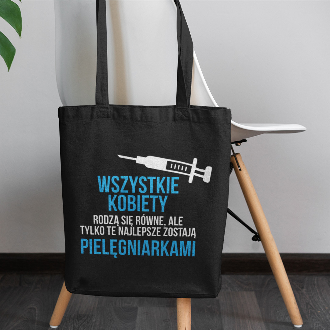 Wszystkie kobiety rodzą się równe ale tylko te najlepsze zostają pielęgniarkami - torba z nadrukiem